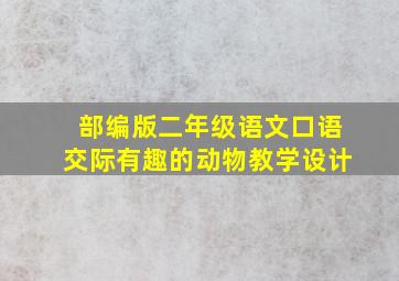 部编版二年级语文口语交际有趣的动物教学设计