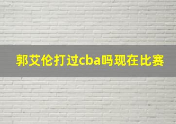 郭艾伦打过cba吗现在比赛