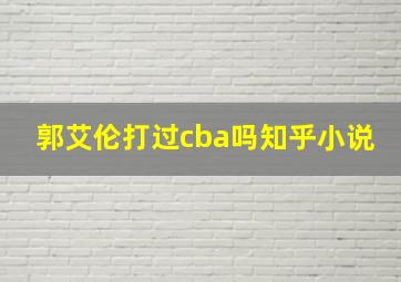 郭艾伦打过cba吗知乎小说