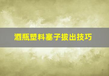 酒瓶塑料塞子拔出技巧