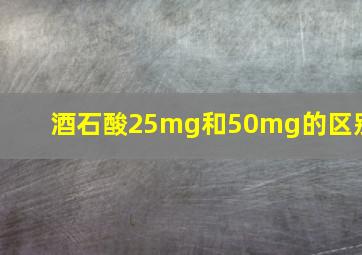 酒石酸25mg和50mg的区别