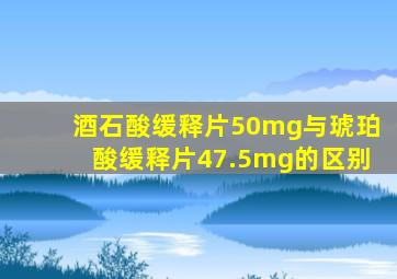 酒石酸缓释片50mg与琥珀酸缓释片47.5mg的区别