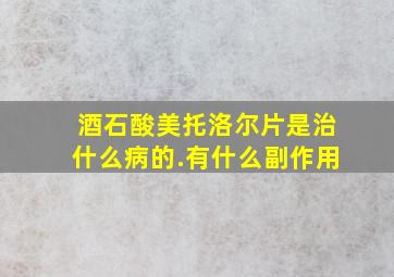 酒石酸美托洛尔片是治什么病的.有什么副作用