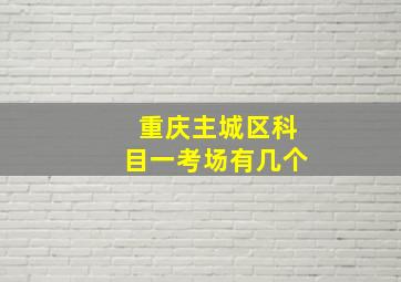 重庆主城区科目一考场有几个