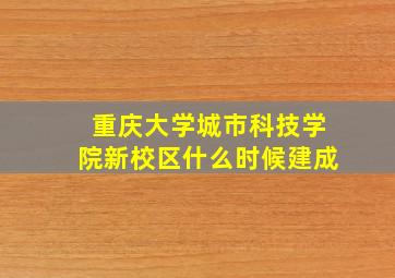 重庆大学城市科技学院新校区什么时候建成