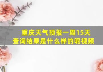 重庆天气预报一周15天查询结果是什么样的呢视频