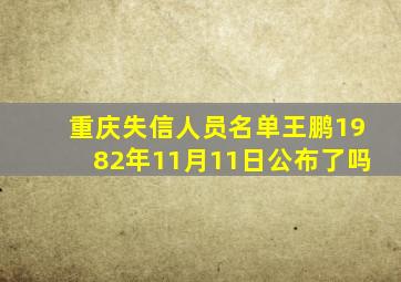 重庆失信人员名单王鹏1982年11月11日公布了吗