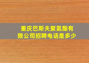 重庆巴斯夫聚氨酯有限公司招聘电话是多少