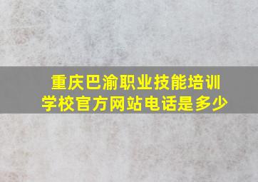 重庆巴渝职业技能培训学校官方网站电话是多少