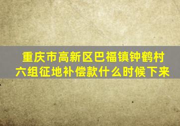 重庆市高新区巴福镇钟鹤村六组征地补偿款什么时候下来