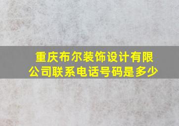 重庆布尔装饰设计有限公司联系电话号码是多少