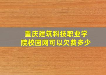 重庆建筑科技职业学院校园网可以欠费多少