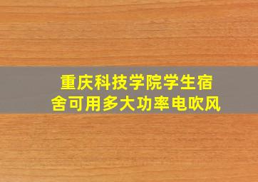 重庆科技学院学生宿舍可用多大功率电吹风