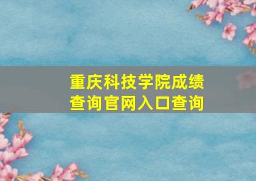 重庆科技学院成绩查询官网入口查询