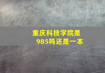 重庆科技学院是985吗还是一本