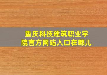 重庆科技建筑职业学院官方网站入口在哪儿