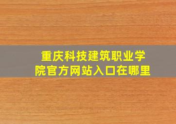 重庆科技建筑职业学院官方网站入口在哪里