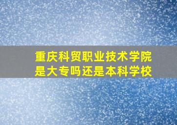 重庆科贸职业技术学院是大专吗还是本科学校