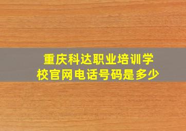 重庆科达职业培训学校官网电话号码是多少