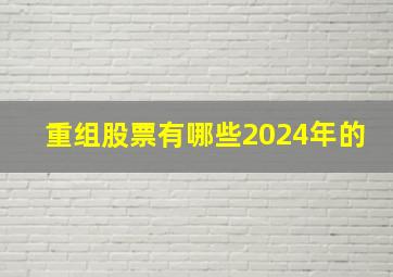 重组股票有哪些2024年的