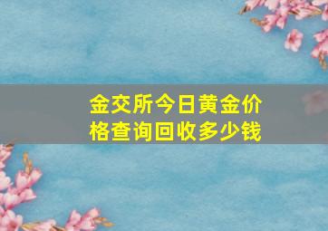 金交所今日黄金价格查询回收多少钱