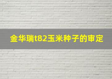 金华瑞t82玉米种子的审定