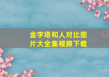 金字塔和人对比图片大全集视频下载