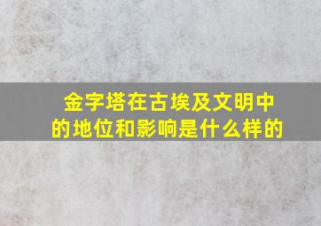 金字塔在古埃及文明中的地位和影响是什么样的