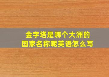 金字塔是哪个大洲的国家名称呢英语怎么写