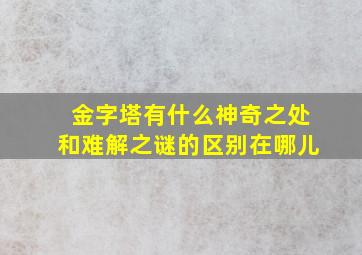 金字塔有什么神奇之处和难解之谜的区别在哪儿