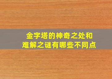 金字塔的神奇之处和难解之谜有哪些不同点