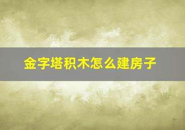 金字塔积木怎么建房子