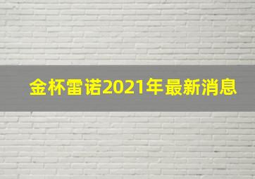 金杯雷诺2021年最新消息