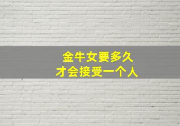 金牛女要多久才会接受一个人