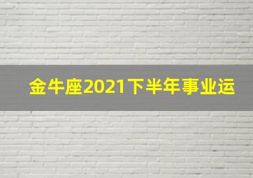 金牛座2021下半年事业运