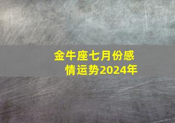 金牛座七月份感情运势2024年