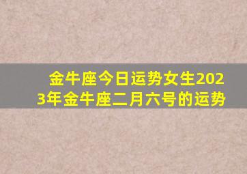 金牛座今日运势女生2023年金牛座二月六号的运势