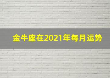 金牛座在2021年每月运势