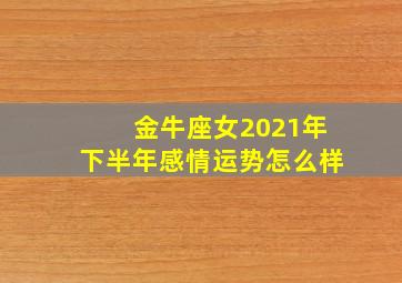 金牛座女2021年下半年感情运势怎么样