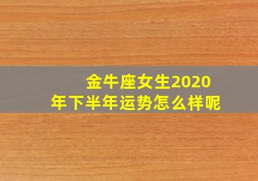 金牛座女生2020年下半年运势怎么样呢