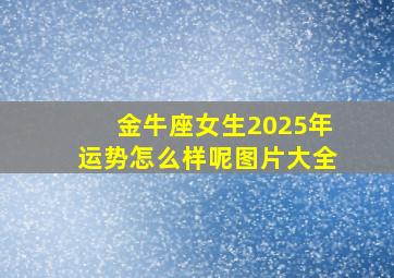 金牛座女生2025年运势怎么样呢图片大全