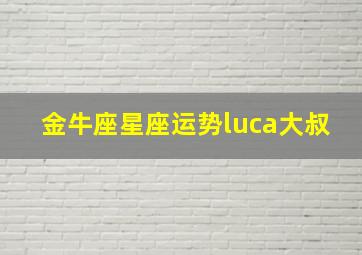 金牛座星座运势luca大叔