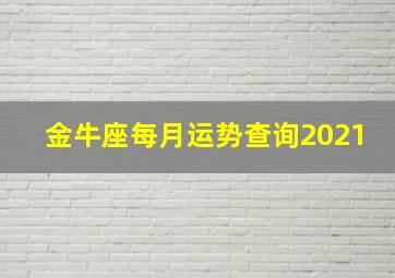 金牛座每月运势查询2021