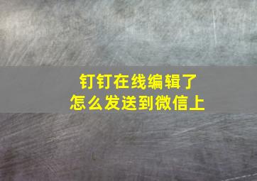 钉钉在线编辑了怎么发送到微信上