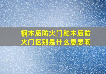 钢木质防火门和木质防火门区别是什么意思啊