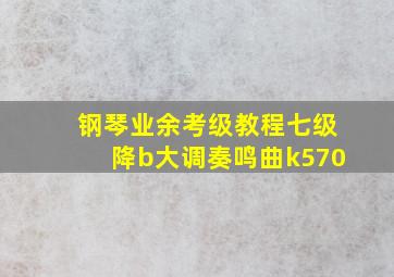 钢琴业余考级教程七级降b大调奏鸣曲k570