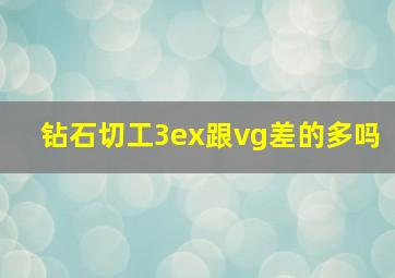 钻石切工3ex跟vg差的多吗