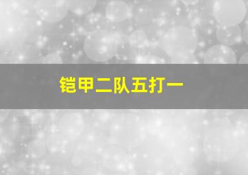 铠甲二队五打一