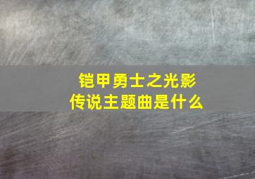 铠甲勇士之光影传说主题曲是什么