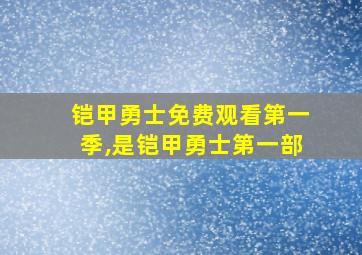 铠甲勇士免费观看第一季,是铠甲勇士第一部